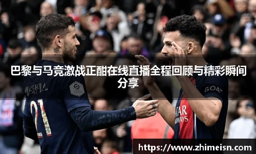 巴黎与马竞激战正酣在线直播全程回顾与精彩瞬间分享