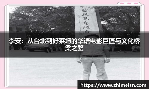 李安：从台北到好莱坞的华语电影巨匠与文化桥梁之路